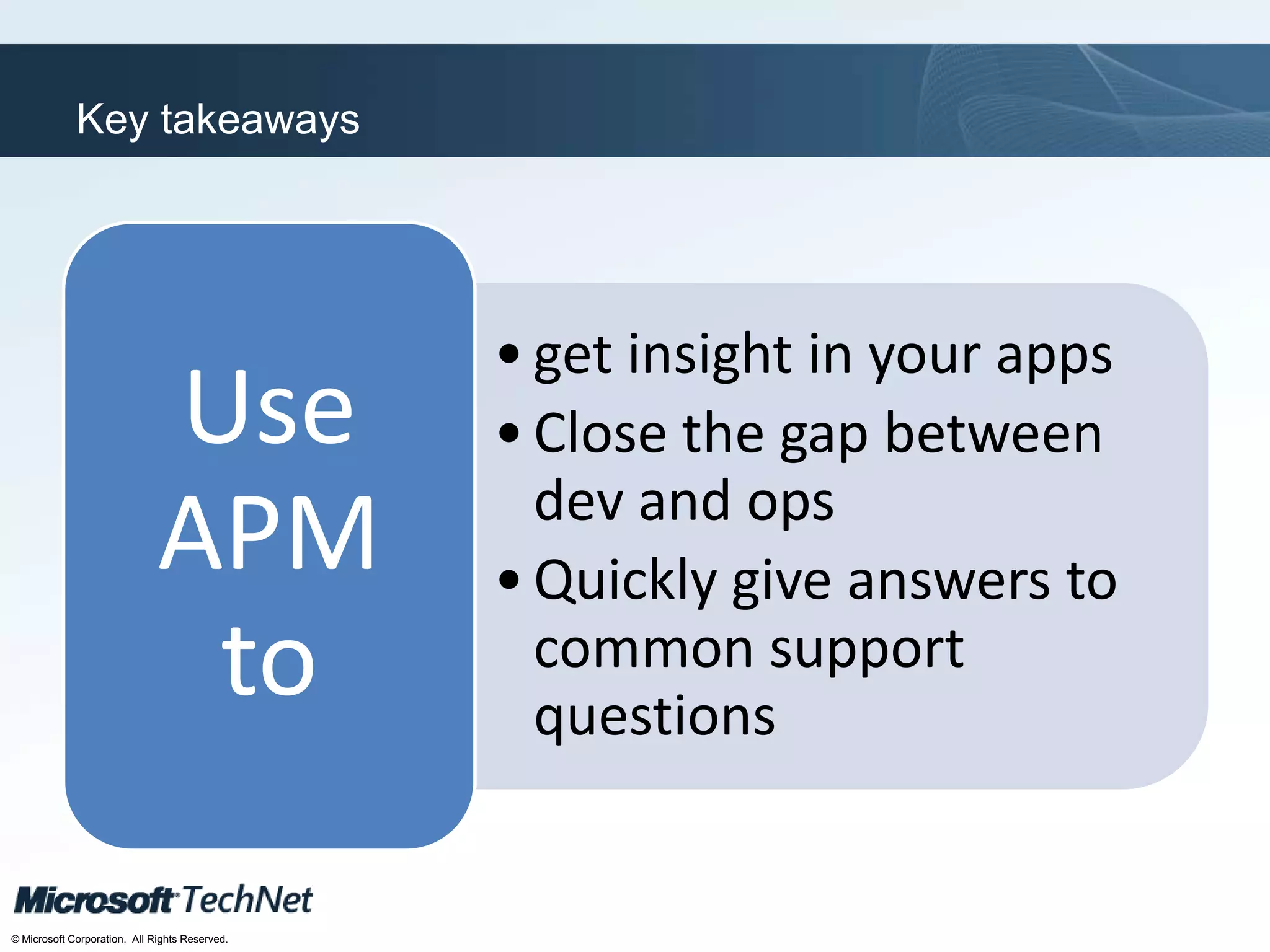 Click to edit Master title style
TechNet goes virtual
© Microsoft Corporation. All Rights Reserved.
Key takeaways
•get insight in your apps
•Close the gap between
dev and ops
•Quickly give answers to
common support
questions
Use
APM
to
 