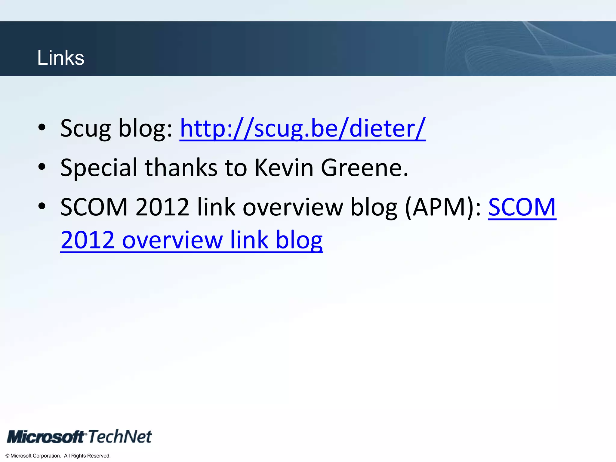 Click to edit Master title style
TechNet goes virtual
© Microsoft Corporation. All Rights Reserved.
Links
• Scug blog: http://scug.be/dieter/
• Special thanks to Kevin Greene.
• SCOM 2012 link overview blog (APM): SCOM
2012 overview link blog
 