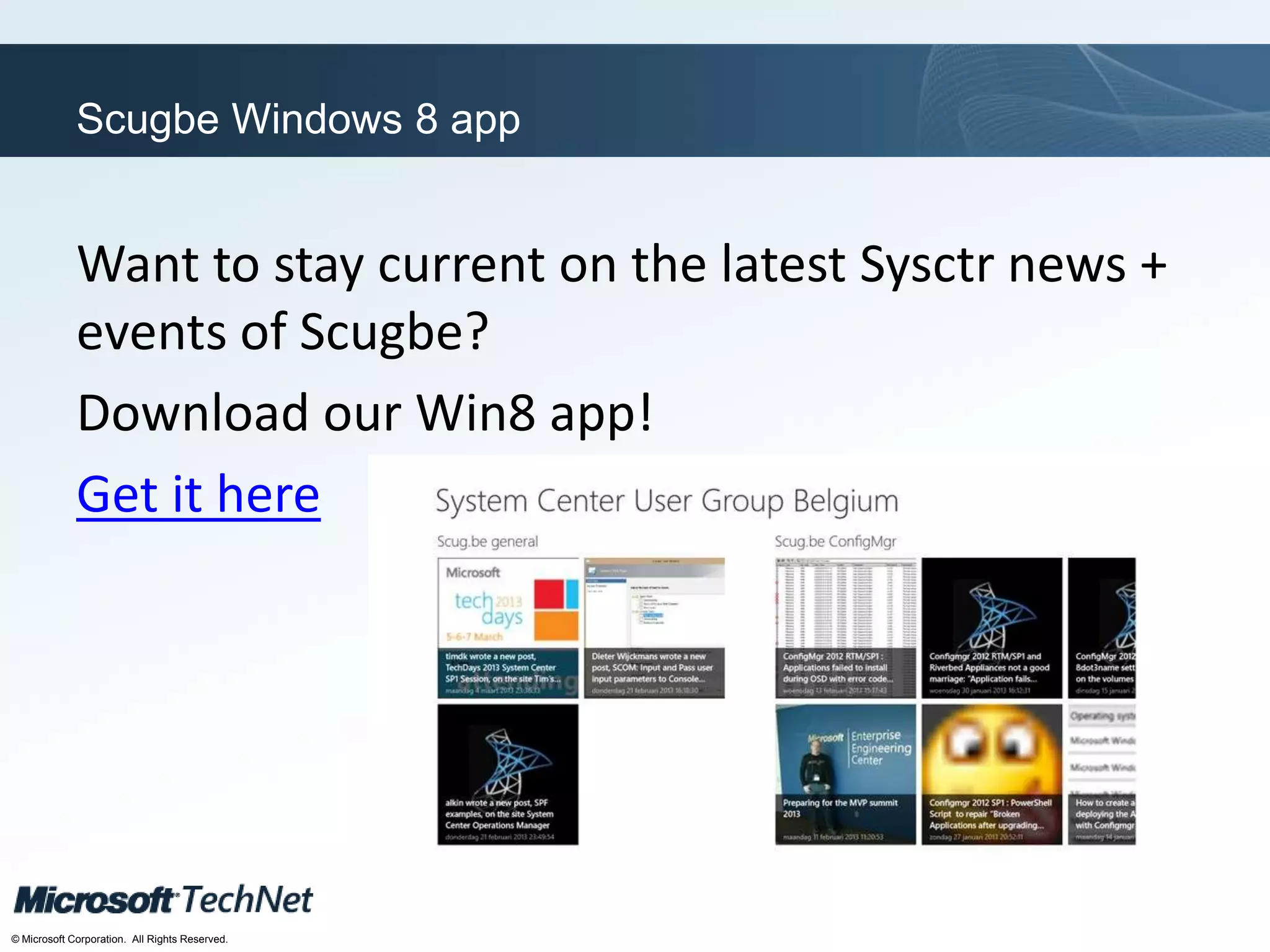 Click to edit Master title style
TechNet goes virtual
© Microsoft Corporation. All Rights Reserved.
Scugbe Windows 8 app
Want to stay current on the latest Sysctr news +
events of Scugbe?
Download our Win8 app!
Get it here
 