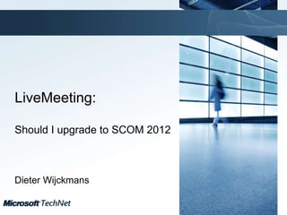 Click to edit Master title style
TechNet goes virtual
© Microsoft Corporation. All Rights Reserved.
TechNet goes virtual
LiveMeeting:
Should I upgrade to SCOM 2012
Dieter Wijckmans
 