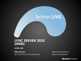 LYNC SERVER 2010
DEMO
LEVEL 200
Ståle Hansen                    stale.hansen@atea.no
MCT/MCITP/UC Voice Specialist   http://msunified.net
 