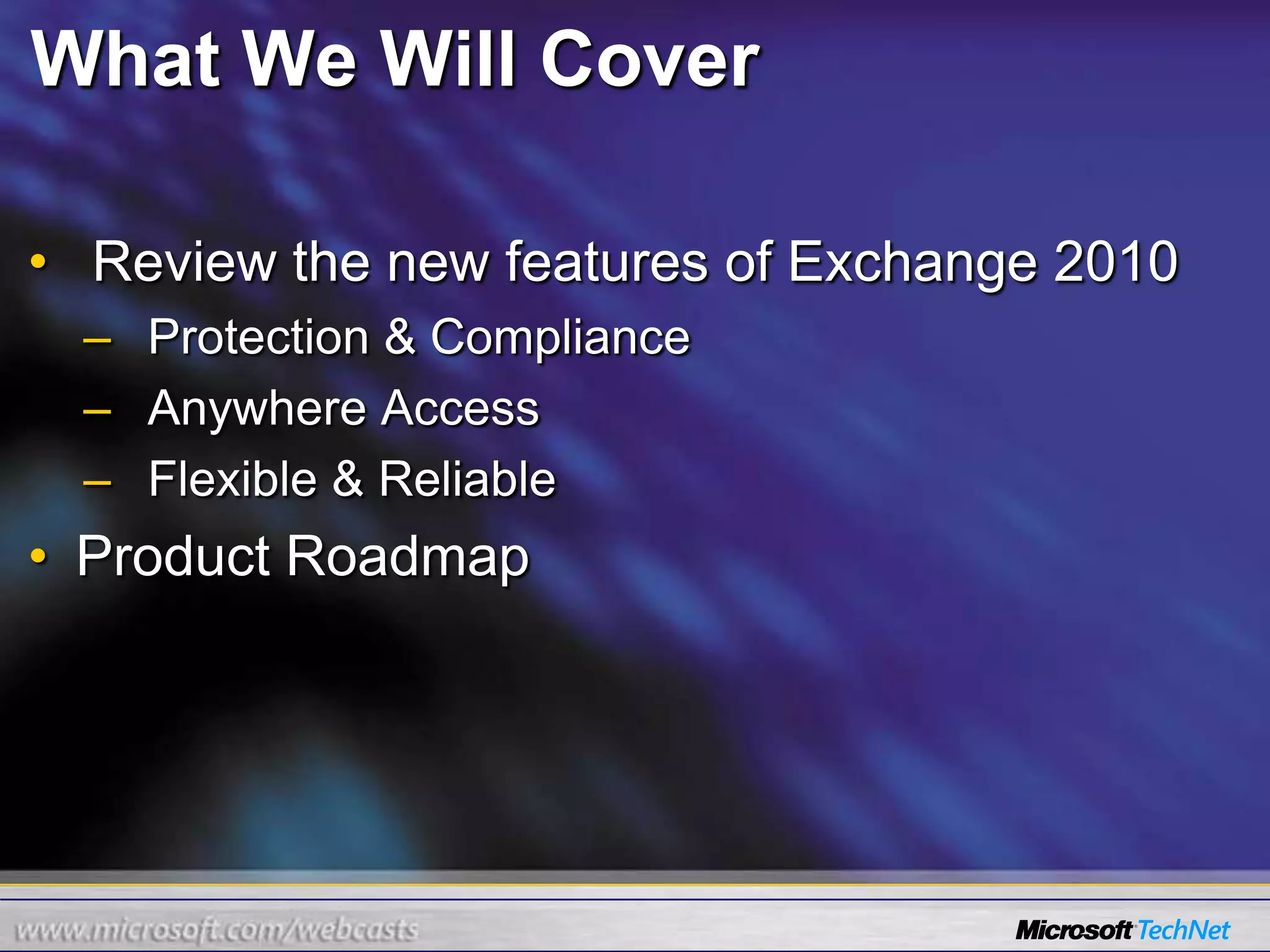 What We Will CoverReview the new features of Exchange 2010Protection & ComplianceAnywhere AccessFlexible & ReliableProduct Roadmap