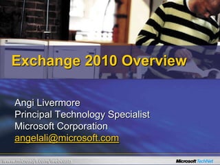 Exchange 2010 Overview Angi Livermore Principal Technology Specialist Microsoft Corporation angelali@microsoft.com 