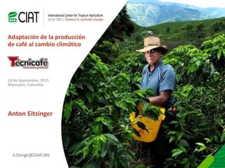 Person Name
Here
E-mail name here@cigar.org
Adaptación de la producción
de café al cambio climático
24 de Septiembre, 2015
Manizales, Colombia
Anton Eitzinger
 