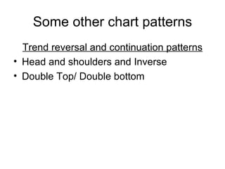 Some other chart patterns Trend reversal and continuation patterns Head and shoulders and Inverse Double Top/ Double bottom 