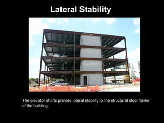 Lateral Stability

The elevator shafts provide lateral stability to the structural steel frame
of the building.

 