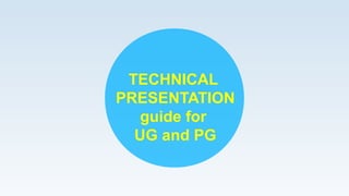 TECHNICAL
PRESENTATION
guide for
UG and PG
 