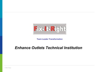 FIR/TSD
Team Leader Transformation
Enhance Outlets Technical Institution
 