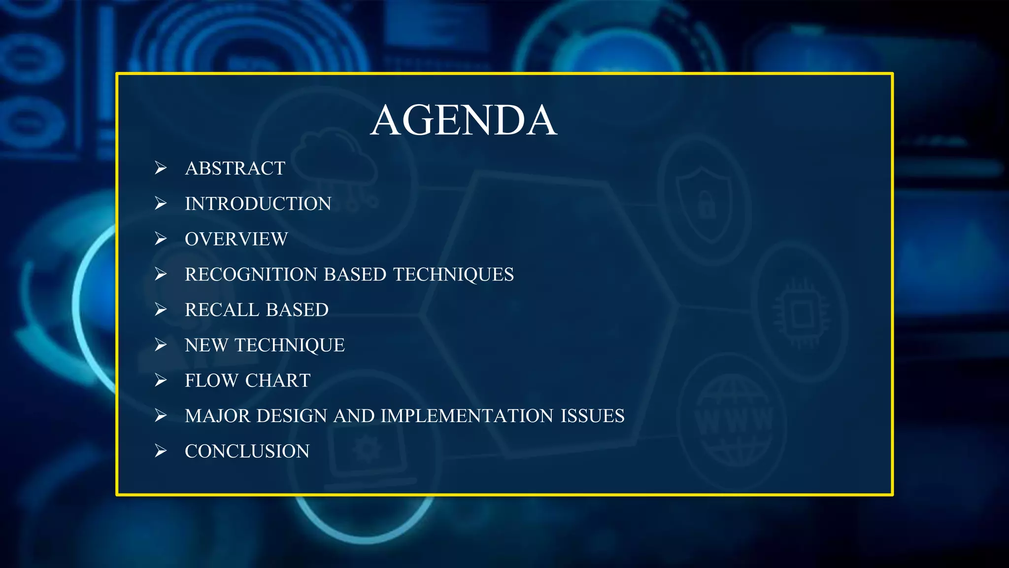 AGENDA
 ABSTRACT
 INTRODUCTION
 OVERVIEW
 RECOGNITION BASED TECHNIQUES
 RECALL BASED
 NEW TECHNIQUE
 FLOW CHART
 MAJOR DESIGN AND IMPLEMENTATION ISSUES
 CONCLUSION
 