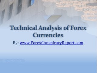 Technical Analysis of Forex
Currencies
By: www.ForexConspiracyReport.com
 