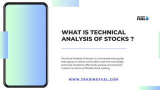 WHAT IS TECHNICAL
ANALYSIS OF STOCKS ?
Technical Analysis of Stocks is a comprehensive guide
that equips investors and traders with the knowledge
and tools needed to effectively analyze and interpret
market trends for profitable stock trading.
W W W . T R A D I N G F U E L . C O M
 