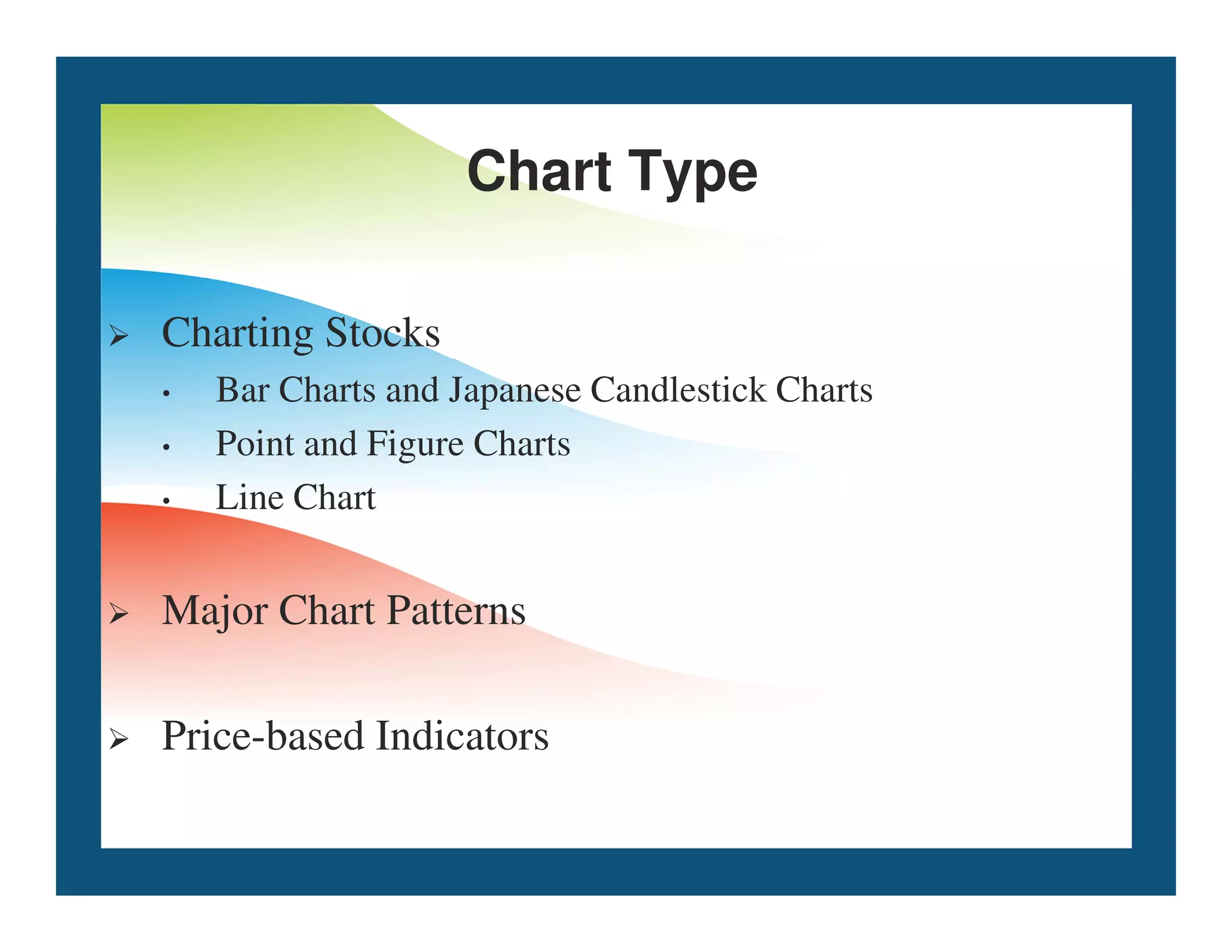 Chart Type
 Charting Stocks
• Bar Charts and Japanese Candlestick Charts
• Point and Figure Charts
Line Chart
• Line Chart
 Major Chart Patterns
 Price-based Indicators
 