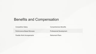 Benefits and Compensation
Competitive Salary Comprehensive Benefits
Performance-Based Bonuses Professional Development
Flexible Work Arrangements Retirement Plans
 