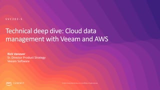 © 2019, Amazon Web Services, Inc. or its affiliates. All rights reserved.S U M M I T
Technical deep dive: Cloud data
management with Veeam and AWS
S V C 2 0 2 - S
Rick Vanover
Sr. Director Product Strategy
Veeam Software
 