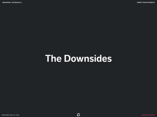 designing, technically tweet @skotcarruth 
make it better 
The Downsides 
prepared for ga uxdi 
 