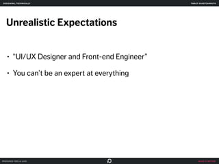 make it better 
designing, technically 
Unrealistic Expectations 
• “UI/UX Designer and Front-end Engineer” 
• You can’t be an expert at everything 
prepared for ga uxdi 
tweet @skotcarruth 
 