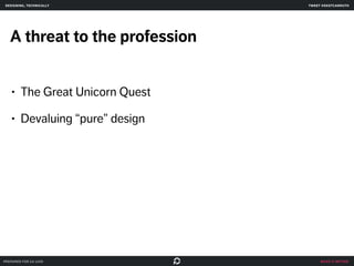 make it better 
designing, technically 
A threat to the profession 
• The Great Unicorn Quest 
• Devaluing “pure” design 
prepared for ga uxdi 
tweet @skotcarruth 
 