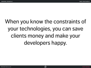 designing, technically tweet @skotcarruth 
When you know the constraints of 
your technologies, you can save 
clients money and make your 
make it better 
developers happy. 
prepared for ga uxdi 
 