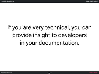 designing, technically tweet @skotcarruth 
If you are very technical, you can 
provide insight to developers 
make it better 
in your documentation. 
prepared for ga uxdi 
 