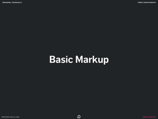 designing, technically tweet @skotcarruth 
make it better 
Basic Markup 
prepared for ga uxdi 
 