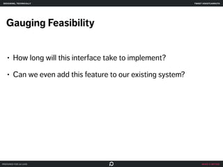 make it better 
designing, technically 
Gauging Feasibility 
• How long will this interface take to implement? 
• Can we even add this feature to our existing system? 
prepared for ga uxdi 
tweet @skotcarruth 
 