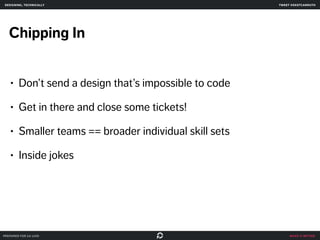 make it better 
designing, technically 
Chipping In 
• Don’t send a design that’s impossible to code 
• Get in there and close some tickets! 
• Smaller teams == broader individual skill sets 
• Inside jokes 
prepared for ga uxdi 
tweet @skotcarruth 
 
