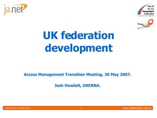 UK federation development Access Management Transition Meeting, 30 May 2007. Josh Howlett, UKERNA. 