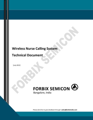 1 | P a g e
Wireless Nurse Calling System – Technical Document
Bangalore, India
Wireless Nurse Calling System
Technical Document
[July 2012]
Please feel free to give feedback through: sales@forbixindia.com
 