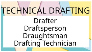Drafter
Draftsperson
Draughtsman
Drafting Technician
TECHNICAL DRAFTING
 