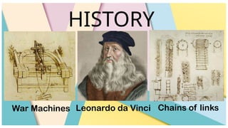 HISTORY
Leonardo da Vinci Chains of links
War Machines
 