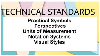 Practical Symbols
Perspectives
Units of Measurement
Notation Systems
Visual Styles
TECHNICAL STANDARDS
 