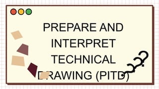 PREPARE AND
INTERPRET
TECHNICAL
DRAWING (PITD)
 