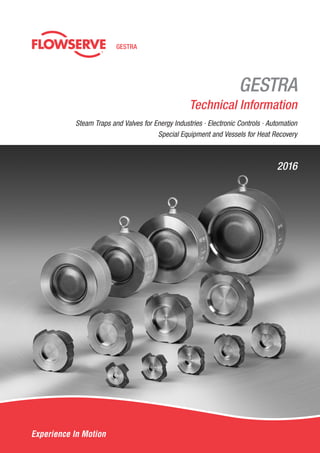 GESTRA
Technical Information
Steam Traps and Valves for Energy Industries · Electronic Controls · Automation
Special Equipment and Vessels for Heat Recovery
GESTRA AG
Münchener Str. 77, D-28215 Bremen
P.O.Box 10 54 60, D-28054 Bremen
Tel.	 0049 (0) 421-35 03-0
Fax	 0049 (0) 421-35 03-393
E-Mail	gestra.ag@flowserve.com
Web	www.gestra.de
810564-13/01-2016 · © 2016 · GESTRA AG · Bremen · Printed in Germany With Energy into the Future
GESTRATechnicalInformation	2016
2016
 