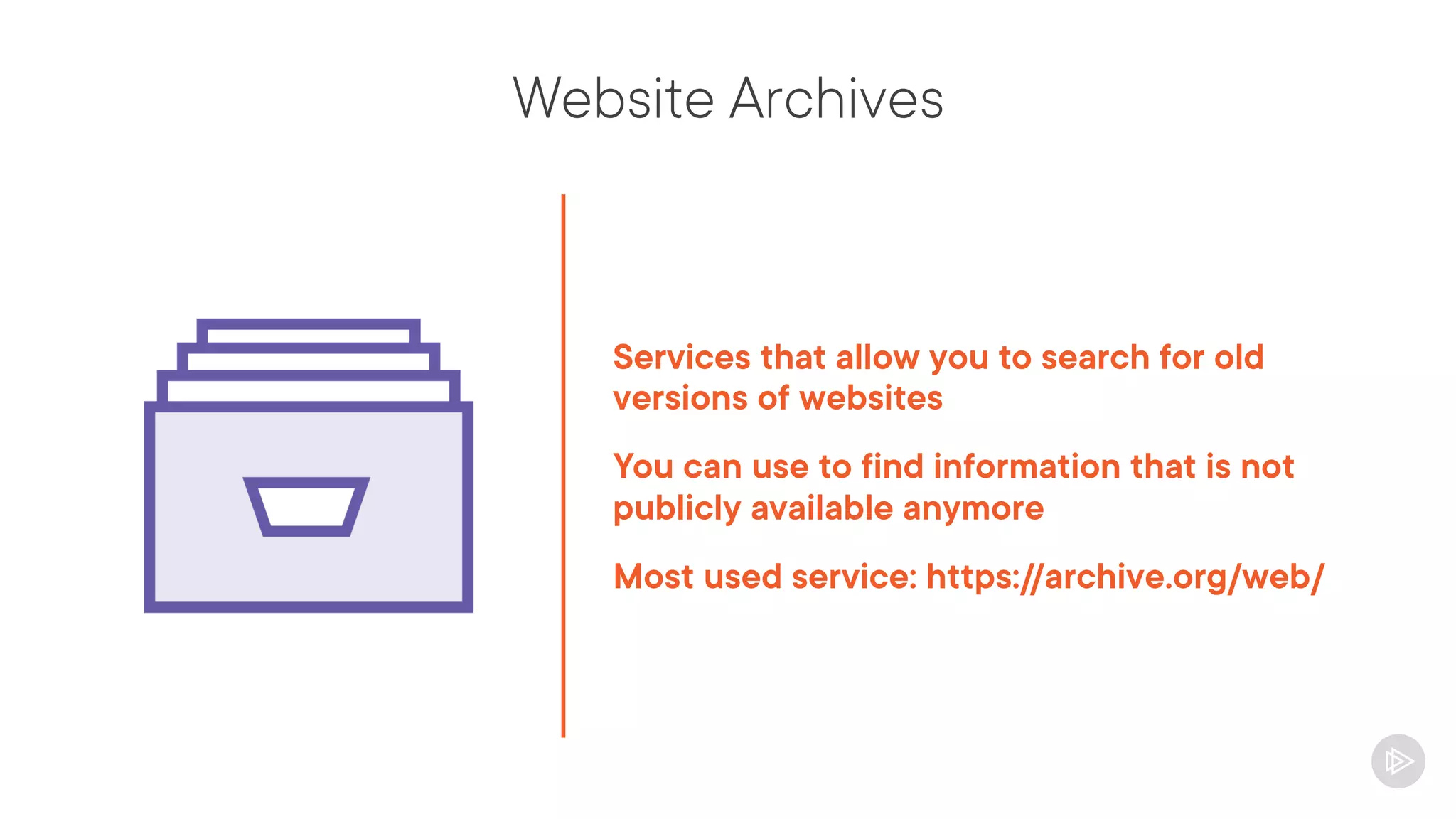 Website Archives
Services that allow you to search for old
versions of websites
You can use to find information that is not
publicly available anymore
Most used service: https://archive.org/web/
 