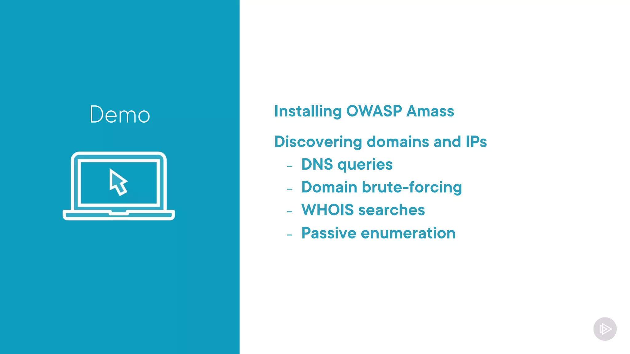 Demo Installing OWASP Amass
Discovering domains and IPs
- DNS queries
- Domain brute-forcing
- WHOIS searches
- Passive enumeration
 