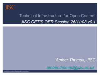 Technical Infrastructure for Open Content JISC CETIS OER Session 26/11/08 v0.1 Amber Thomas, JISC [email_address]   