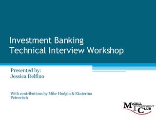 Investment Banking Technical Interview Workshop Presented by: Jessica Delfino With contributions by Mike Hudgin & Ekaterina Petrovitch 