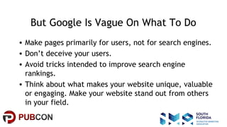 #pubcon
But Google Is Vague On What To Do
• Make pages primarily for users, not for search engines.
• Don’t deceive your u...