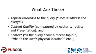 #pubcon
What Are These?
• Topical relevance to the query (“Does it address the
query?”)
• Content Quality (as measured by ...