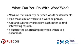 #pubcon
What Can You Do With Word2Vec?
• Measure the similarity between words or documents.
• Find most similar words to a...