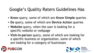 #pubcon
Google’s Quality Raters Guidelines Has
• Know query, some of which are Know Simple queries
• Do query, some of whi...