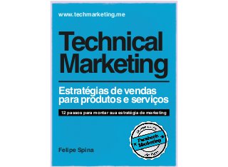 Felipe Spina
www.techmarketing.me
Technical
Marketing
Estratégias de vendas
para produtos e serviços
12 passos para montar sua estratégia de marketing
 