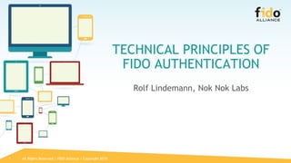 1
TECHNICAL PRINCIPLES OF
FIDO AUTHENTICATION
Rolf Lindemann, Nok Nok Labs
All Rights Reserved | FIDO Alliance | Copyright...