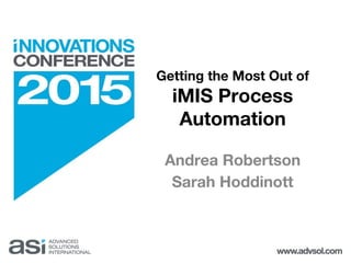Getting the Most Out of
iMIS Process
Automation
Andrea Robertson
Sarah Hoddinott
 