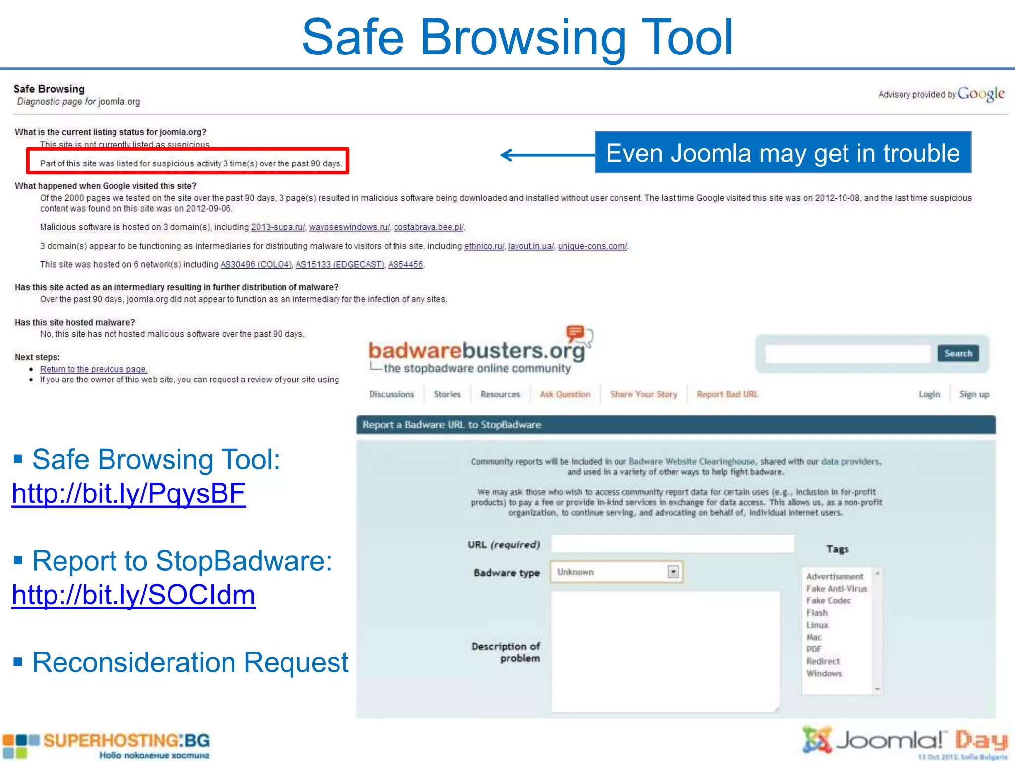 Safe Browsing Tool

                                    Even Joomla may get in trouble




 Safe Browsing Tool:
http://bit.ly/PqysBF

 Report to StopBadware:
http://bit.ly/SOCIdm

 Reconsideration Request
 