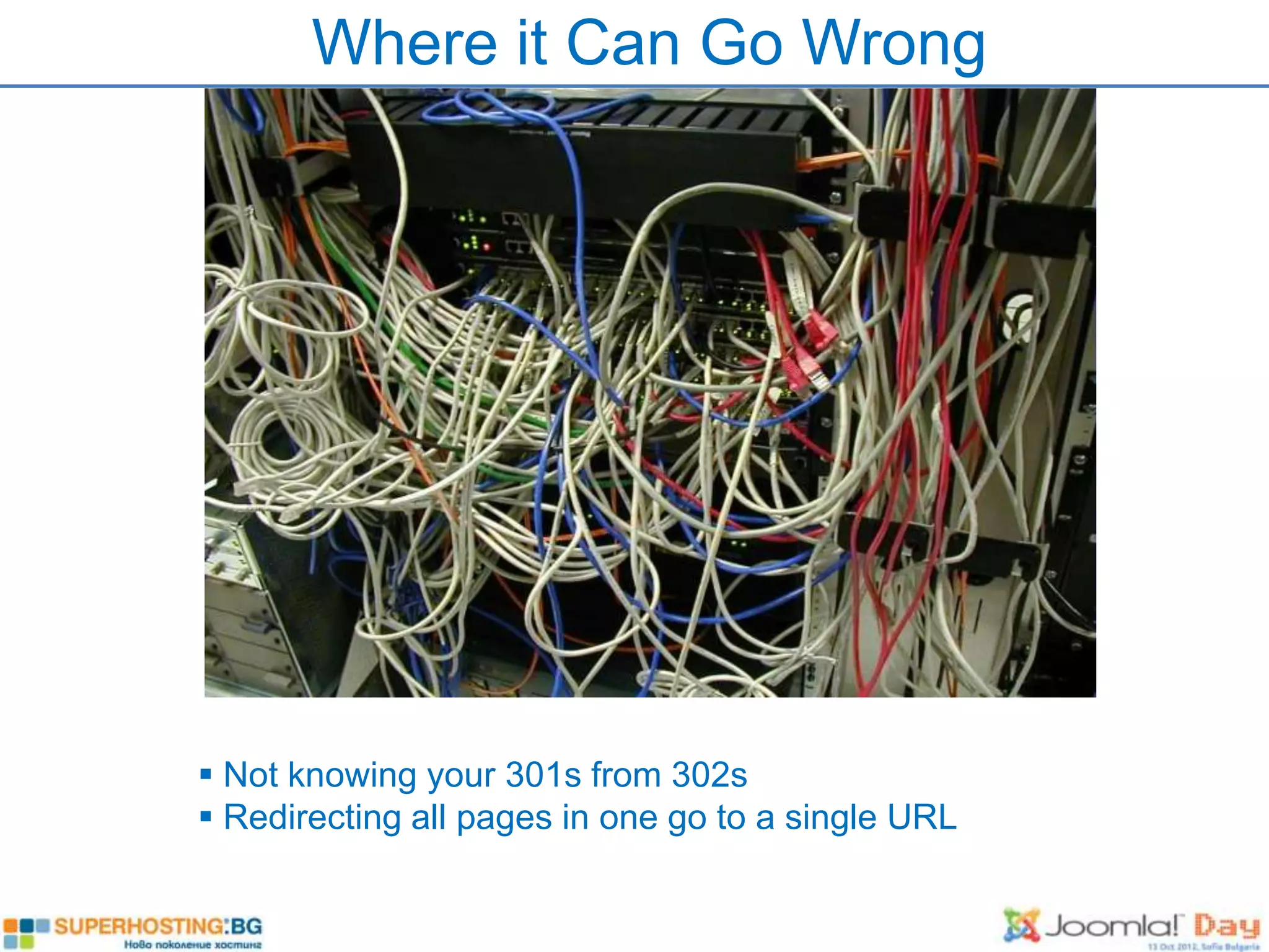 Where it Can Go Wrong




 Not knowing your 301s from 302s
 Redirecting all pages in one go to a single URL
 