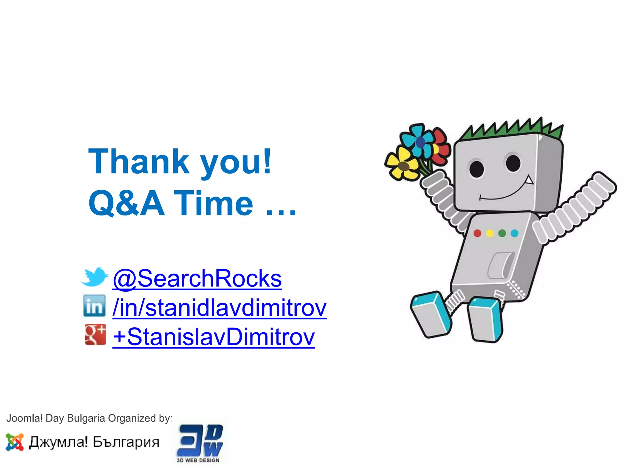 Thank you!
                Q&A Time …

                     @SearchRocks
                     /in/stanidlavdimitrov
                     +StanislavDimitrov


Joomla! Day Bulgaria Organized by:
 