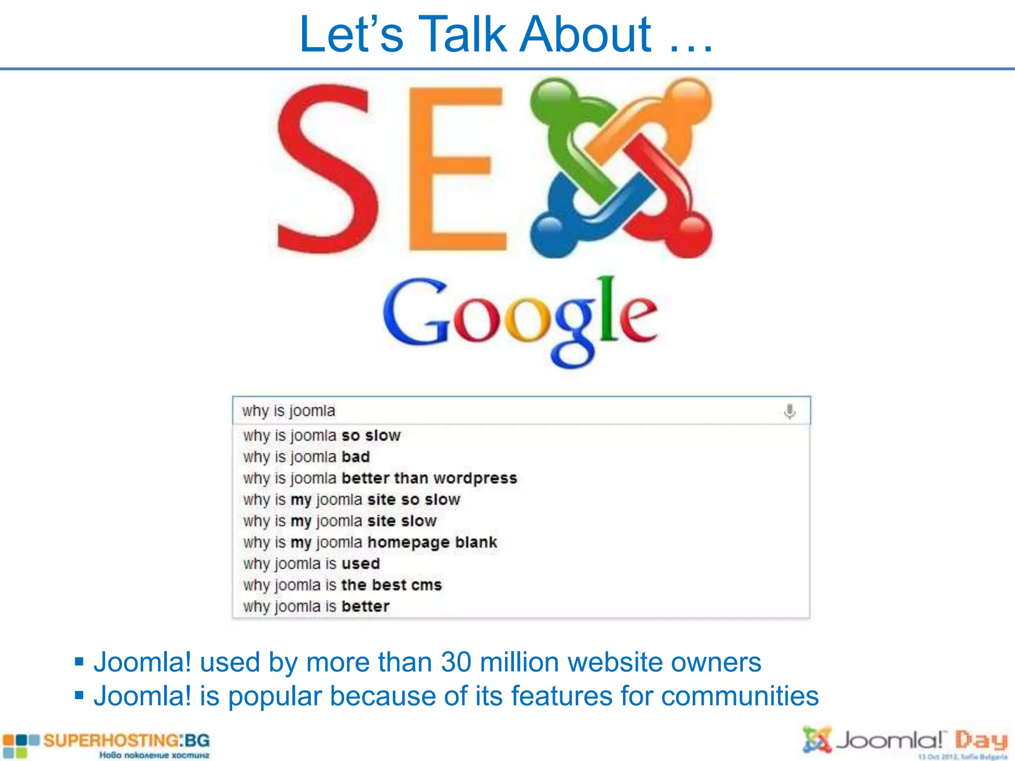 Let’s Talk About …




 Joomla! used by more than 30 million website owners
 Joomla! is popular because of its features for communities
 