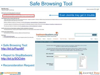 Safe Browsing Tool

                                    Even Joomla may get in trouble




 Safe Browsing Tool:
http://bit.ly/PqysBF

 Report to StopBadware:
http://bit.ly/SOCIdm

 Reconsideration Request
 