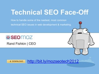 Technical SEO Face-Off
  How to handle some of the nastiest, most common
  technical SEO issues in web development & marketing.




Rand Fishkin | CEO




                http://bit.ly/mozseotech2012
 